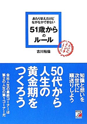 あたりまえだけどなかなかできない 51歳からのルール (アスカビジネス) [May 10， 2010] 古川 裕倫