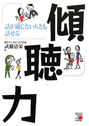 話が通じない人とも話せる 傾聴力 (アスカビジネス) [Aug 14， 2010] 清栄， 武藤