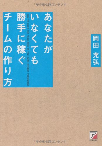 あなたがいなくても勝手に稼ぐチームの作り方 (アスカビジネス) [Jan 21， 2011] 岡田 充弘