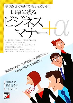 やり過ぎぐらいでちょうどいい! 印象に残るビジネスマナー+α (アスカビジネス) [Mar 20， 2011] 舟橋 孝之 瀬倉 百合子; インソース