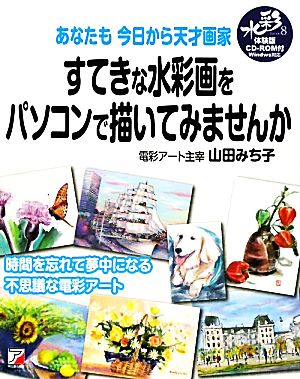 すてきな水彩画をパソコンで描いてみませんか (アスカカルチャー) [Dec 30， 2011] 山田 みち子
