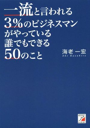 一流と言われる3%のビジネスマンがやっている 誰でもできる50のこと (Asuka business & language books) [Jun 11， 2015] 海老 一宏
