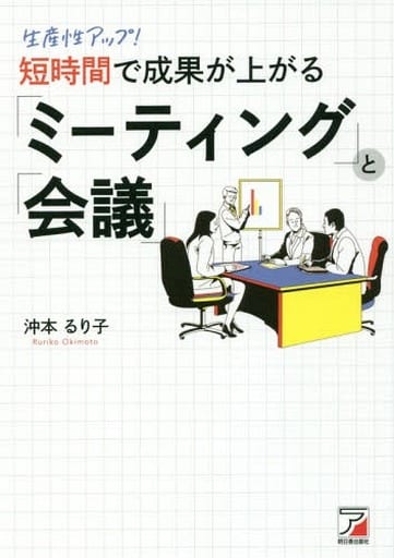 生産性アップ! 短時間で成果が上がる「ミーティング」と「会議」 (ASUKA BUSINESS) [Dec 13， 2017] 沖本 るり子