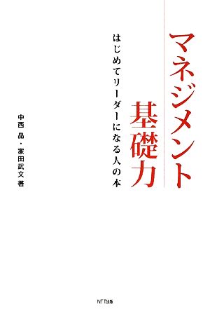 マネジメント基礎力―はじめてリーダーになる人の本 [Jul 30， 2009] 中西 晶; 家田 武文