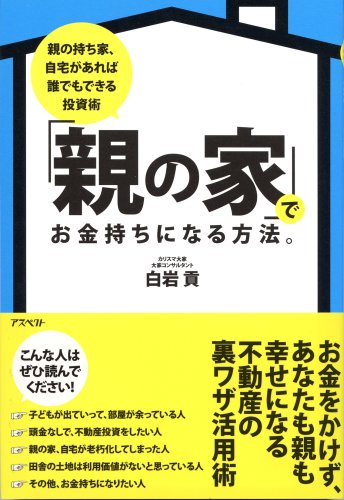 「親の家」でお金持ちになる方法。―親の持ち家、自宅があれば誰でもできる投資術 [Mar 26， 2008] 白岩 貢