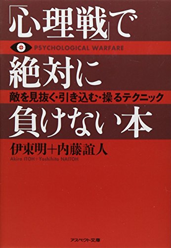 「心理戦」で絶対に負けない本(文庫) 敵を見抜く・引き込む・操るテクニック [Nov 10， 2009] 伊東 明; 内藤 誼人