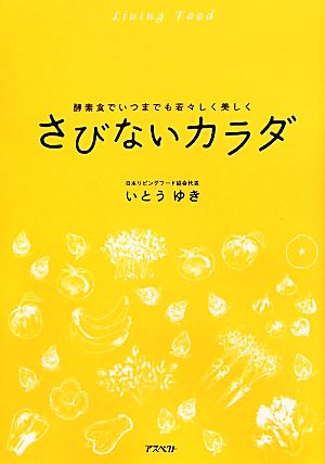 さびないカラダ―酵素食でいつまでも若々しく美しく [Jul 23， 2010] いとう ゆき