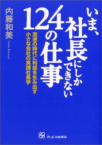 いま、社長にしかできない124の仕事: 混迷の時代に利益を生み出す小さな会社の実践社長学 [Sep 01， 2001] 内藤 和美
