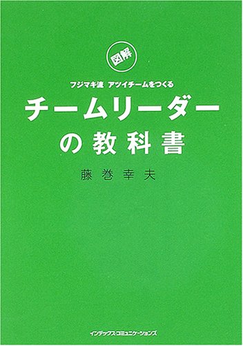 図解フジマキ流アツイチームをつくるチームリーダーの教科書 [Feb 01， 2005] 藤巻 幸夫
