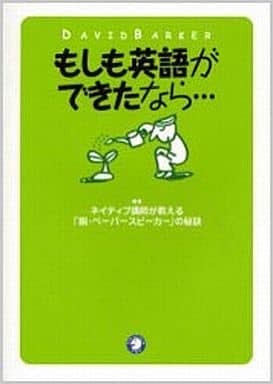 もしも英語ができたなら・・・ ～ネイティブ講師が教える「脱・ペーパースピーカー」の秘訣～ デビッド バーカー; デビッド・バーカー