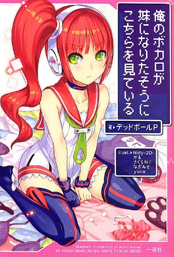 俺のボカロが妹になりたそうにこちらを見ている [Aug 01， 2013] デッドボールP; Nidy-2D-、かる、さくらねこ、なぎみそ、yuna