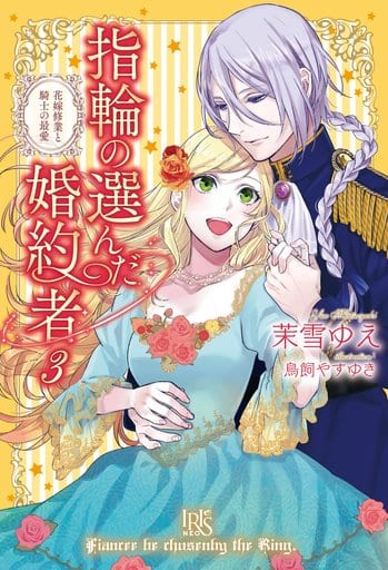 指輪の選んだ婚約者3 花嫁修業と騎士の最愛 (アイリスNEO) 茉雪 ゆえ; 鳥飼 やすゆき