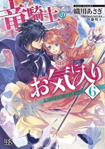 竜騎士のお気に入り6 ふたりは使命を遂行中 (一迅社文庫アイリス) 織川 あさぎ; 伊藤 明十