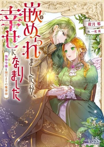 嵌められましたが、幸せになりました 傷物令嬢と陽だまりの魔導師 (一迅社文庫アイリス) 霜月 零; 一花 夜