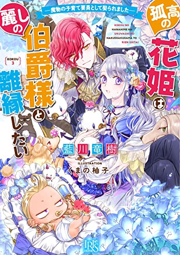 孤高の花姫は麗しの伯爵様と離縁したい ー魔物の子育て要員として娶られましたー (一迅社文庫アイリス) 藍川 竜樹; くまの 柚子