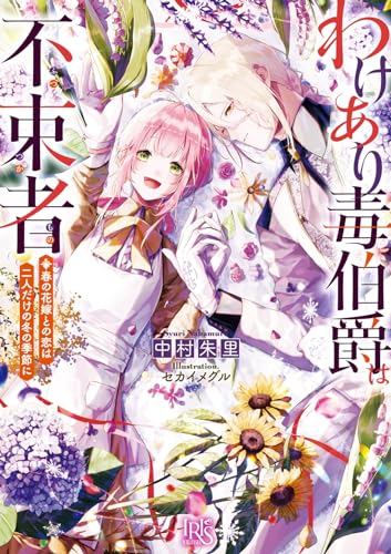 わけあり毒伯爵は不束者 春の花嫁との恋は二人だけの冬の季節に (一迅社文庫アイリス) 中村 朱里; セカイ メグル