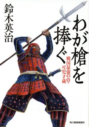 わが槍を捧ぐ 戦国最強の侍・可児才蔵 (ハルキ文庫 す 2-32 時代小説文庫) 鈴木英治
