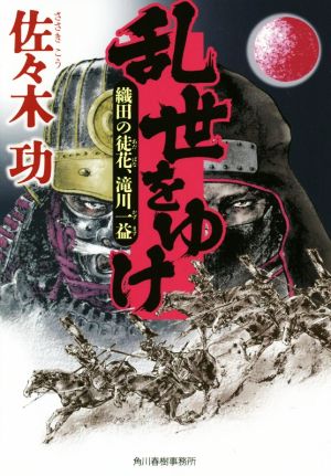 乱世をゆけ 織田の徒花、滝川一益 (ハルキ文庫 さ 22-2 時代小説文庫) [Mar 13， 2019] 佐々木功