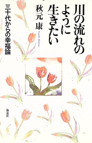 川の流れのように生きたい: 三十代からの幸福論 秋元 康