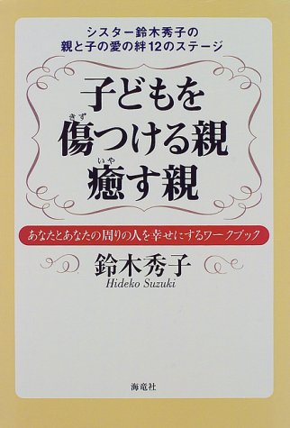 子どもを傷つける親癒す親: シスタ-鈴木秀子の親と子の愛の絆12のステ-ジ [Feb 01， 1998] 鈴木 秀子