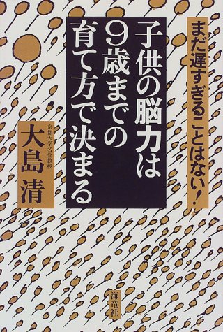 子供の脳力は9歳までの育て方で決まる: まだ遅すぎることはない! [Mar 01， 1999] 大島 清