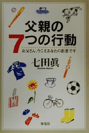 父親の7つの行動: お父さん、今こそあなたの出番です [Oct 01， 2000] 七田 眞