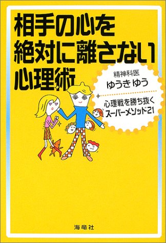 相手の心を絶対に離さない心理術: 心理戦を勝ち抜くス-パ-メソッド21 [Dec 01， 2002] ゆうき ゆう