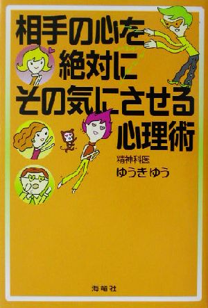 相手の心を絶対にその気にさせる心理術 [Jul 01， 2003] ゆうき ゆう