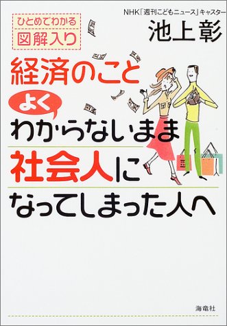 経済のことよくわからないまま社会人になってしまった人へ: ひとめでわかる図解入り [Jan 01， 2004] 池上 彰