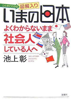 いまの日本よくわからないまま社会人している人へ: ひとめでわかる図解入り [Sep 01， 2007] 池上 彰