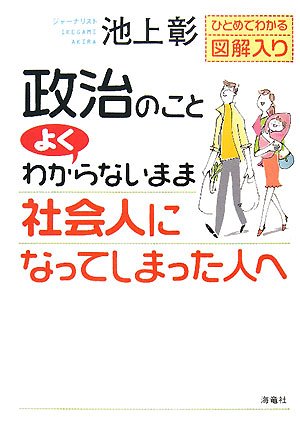 政治のことよくわからないまま社会人になってしまった人へ: ひとめでわかる図解入り [Apr 26， 2008] 池上 彰