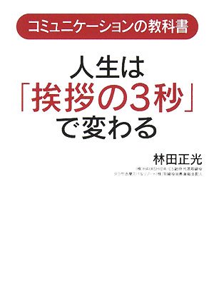 人生は「挨拶の3秒」で変わる: コミュニケ-ションの教科書 [Aug 20， 2008] 林田 正光
