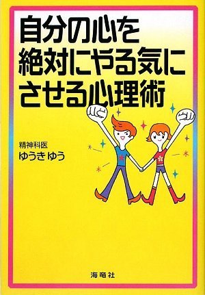 自分の心を絶対にやる気にさせる心理術 [Jul 02， 2009] ゆうき ゆう