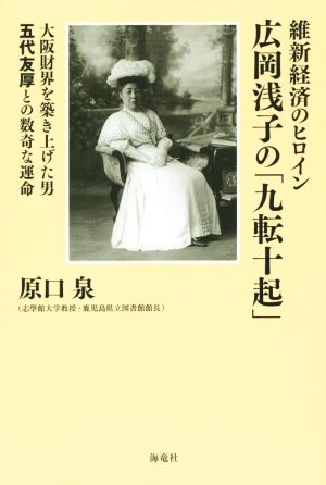 維新経済のヒロイン広岡浅子の「九転十起」: 大阪財界を築き上げた男五代友厚との数奇な運命 [Sep 09， 2015] 原口 泉