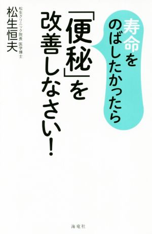 寿命をのばしたかったら「便秘」を改善しなさい! [単行本（ソフトカバー）] [Oct 29， 2018] 松生 恒夫