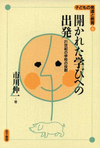 開かれた学びへの出発: 21世紀の学校の役割 (子どもの発達と教育 6) 市川 伸一