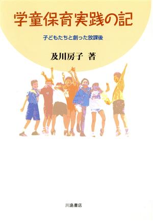 学童保育実践の記: 子どもたちと創った放課後 及川 房子