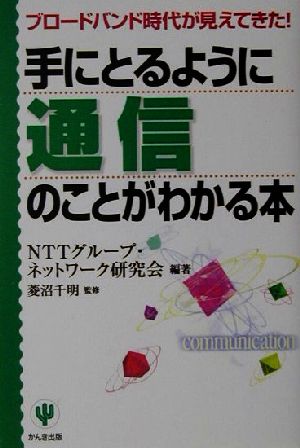 手にとるように通信のことがわかる本: ブロードバンド時代が見えてきた [Apr 01， 2001] NTTグループ ネットワーク研究会