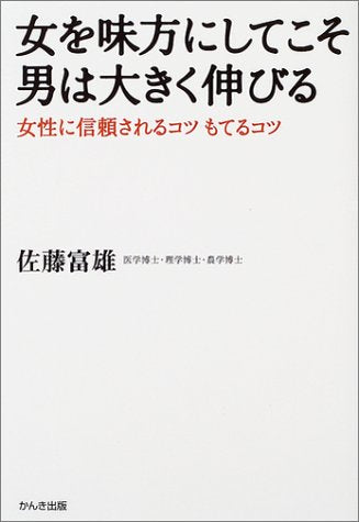 女を味方にしてこそ男は大きく伸びる: 女性に信頼されるコツもてるコツ [May 01， 2004] 佐藤 富雄