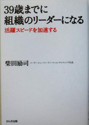 39歳までに組織のリーダーになる: 活躍スピードを加速する [Apr 01， 2005] 柴田 励司