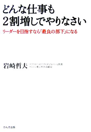 どんな仕事も2割増でやりなさい: リーダーを目指すなら「最良の部下」になる [Nov 01， 2005] 岩崎 哲夫