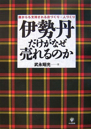 伊勢丹だけがなぜ売れるのか 誰からも支持される店づくり・人づくり [Oct 03， 2006] 武永 昭光