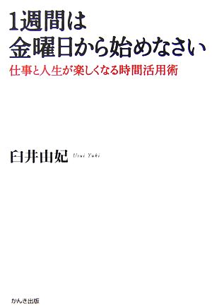 1週間は金曜日から始めなさい 仕事と人生が楽しくなる時間活用術 [Nov 21， 2006] 臼井 由妃