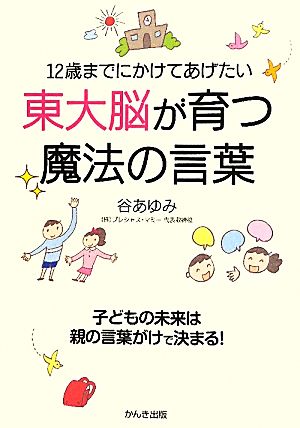 12歳までにかけてあげたい 東大脳が育つ魔法の言葉 [Sep 22， 2011] 谷あゆみ