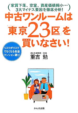 中古ワンルームは「東京23区」を買いなさい!―家賃下落、空室、資産価値縮小…3大マイナス要因を徹底分析! リスクがリスクでなく [Dec 07， 2011] 重吉 勉