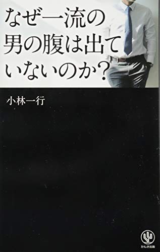 なぜ一流の男の腹は出ていないのか [単行本（ソフトカバー）] [Mar 27， 2014] 小林 一行