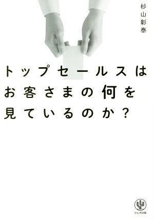 トップセールスはお客さまの何を見ているのか？ 杉山 彰泰