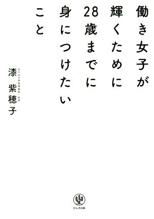 働き女子が輝くために28歳までに身につけたいこと [Nov 15， 2017] 漆 紫穂子