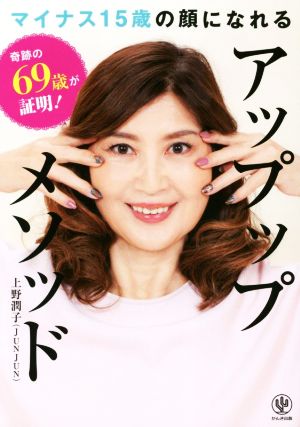 奇跡の69歳が証明! マイナス15歳の顔になれる アップップメソッド [Feb 06， 2019] 上野潤子