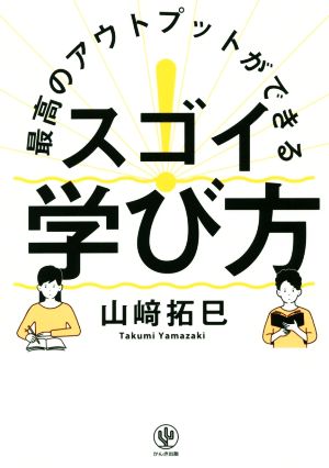 最高のアウトプットができる スゴイ! 学び方 [Jun 19， 2019] 山﨑拓巳